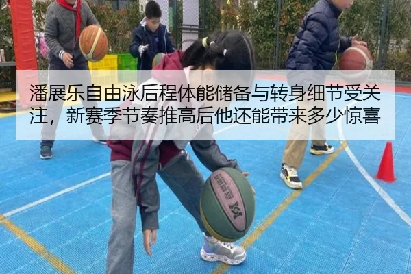 潘展乐自由泳后程体能储备与转身细节受关注，新赛季节奏推高后他还能带来多少惊喜